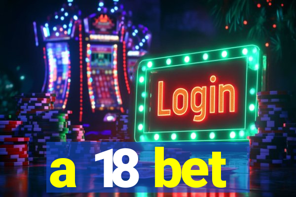 a 18 bet